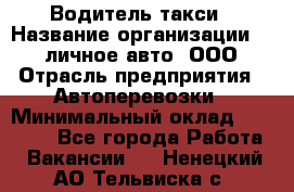 Водитель такси › Название организации ­ 100личное авто, ООО › Отрасль предприятия ­ Автоперевозки › Минимальный оклад ­ 90 000 - Все города Работа » Вакансии   . Ненецкий АО,Тельвиска с.